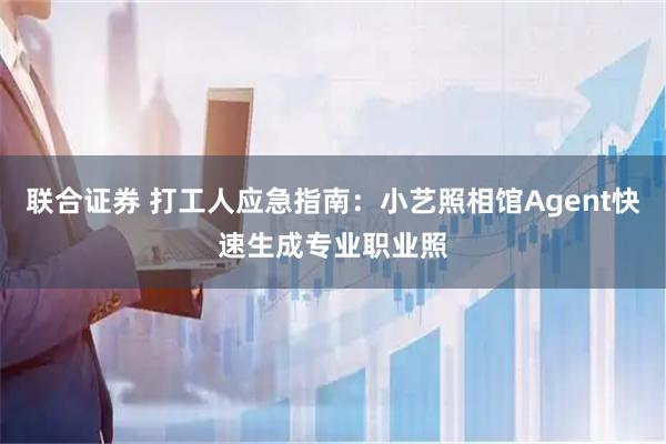 联合证券 打工人应急指南：小艺照相馆Agent快速生成专业职业照