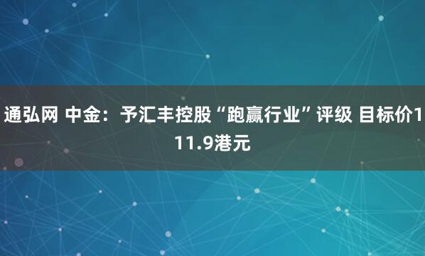 通弘网 中金：予汇丰控股“跑赢行业”评级 目标价111.9港元