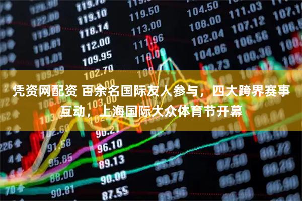 凭资网配资 百余名国际友人参与，四大跨界赛事互动，上海国际大众体育节开幕