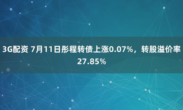 3G配资 7月11日彤程转债上涨0.07%，转股溢价率27.85%