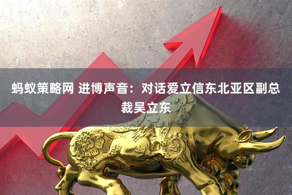 蚂蚁策略网 进博声音：对话爱立信东北亚区副总裁吴立东